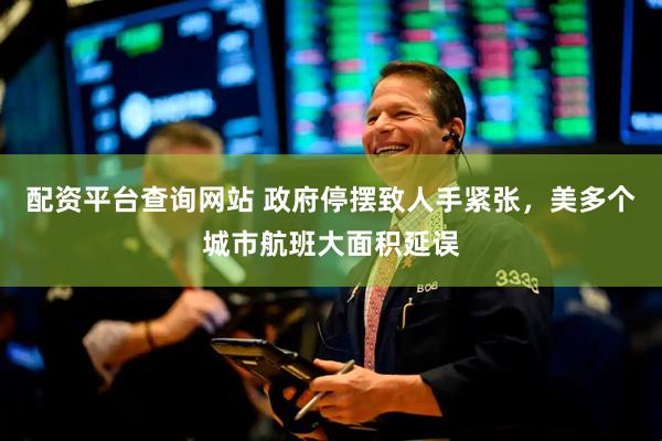 配资平台查询网站 政府停摆致人手紧张，美多个城市航班大面积延误