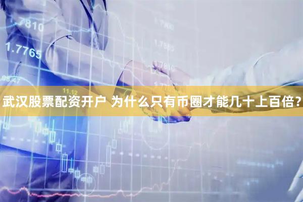 武汉股票配资开户 为什么只有币圈才能几十上百倍？