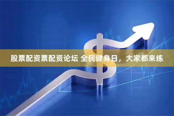股票配资票配资论坛 全民健身日，大家都来练