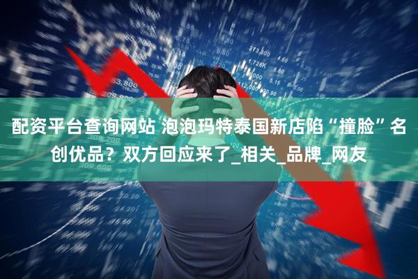 配资平台查询网站 泡泡玛特泰国新店陷“撞脸”名创优品？双方回应来了_相关_品牌_网友