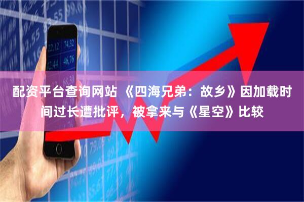 配资平台查询网站 《四海兄弟：故乡》因加载时间过长遭批评，被拿来与《星空》比较